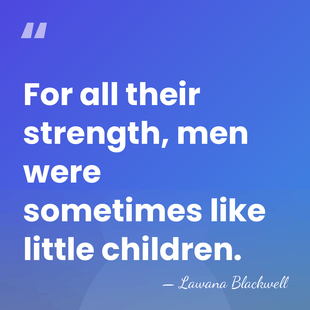 For all their strength, men were sometimes like little children. - Lawana Blackwell