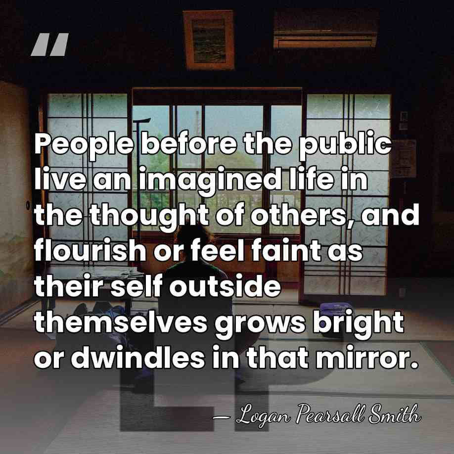 People before the public live an imagined life in the thought of&hellip; - Logan Pearsall Smith