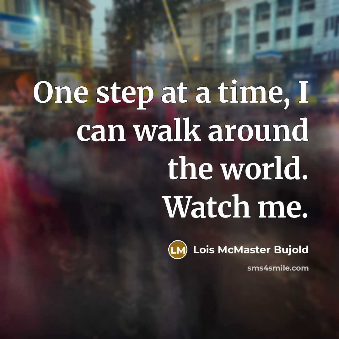 “One step at a time, I can walk around the…” quote by Lois McMaster Bujold