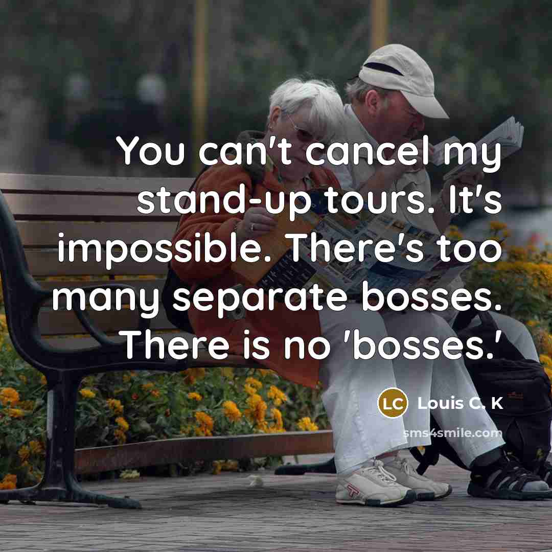 “You can't cancel my stand-up tours. It's impossible. There's too…” quote by Louis C. K
