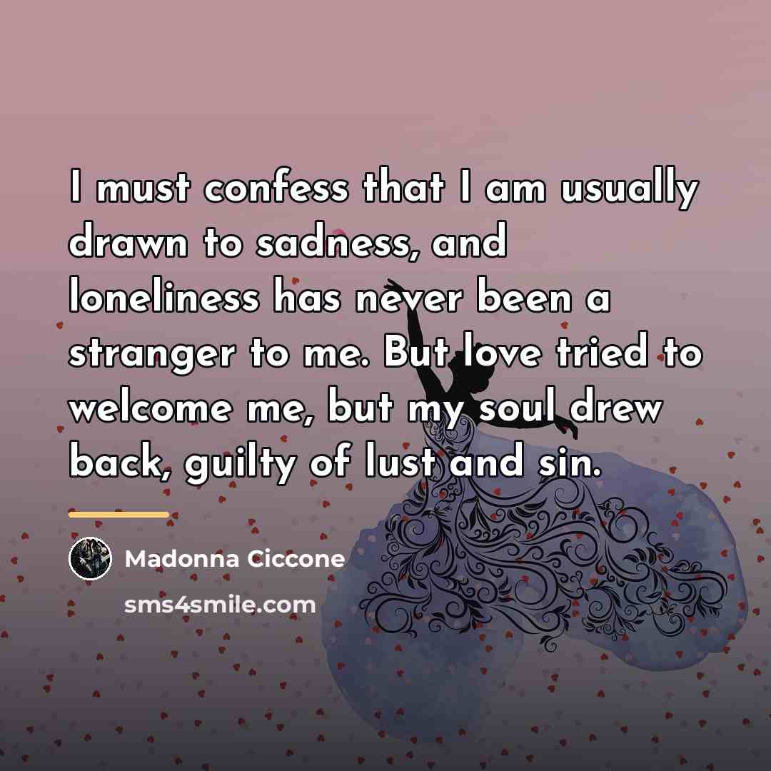 “I must confess that I am usually drawn to sadness,…” quote by Madonna Ciccone