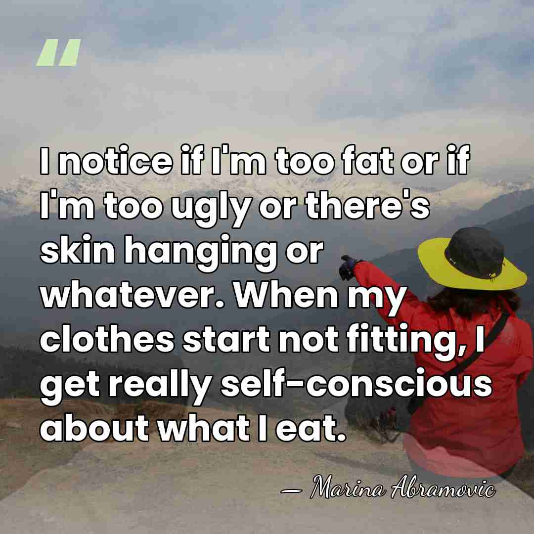I notice if I'm too fat or if I'm too ugly or&hellip; - Marina Abramovic