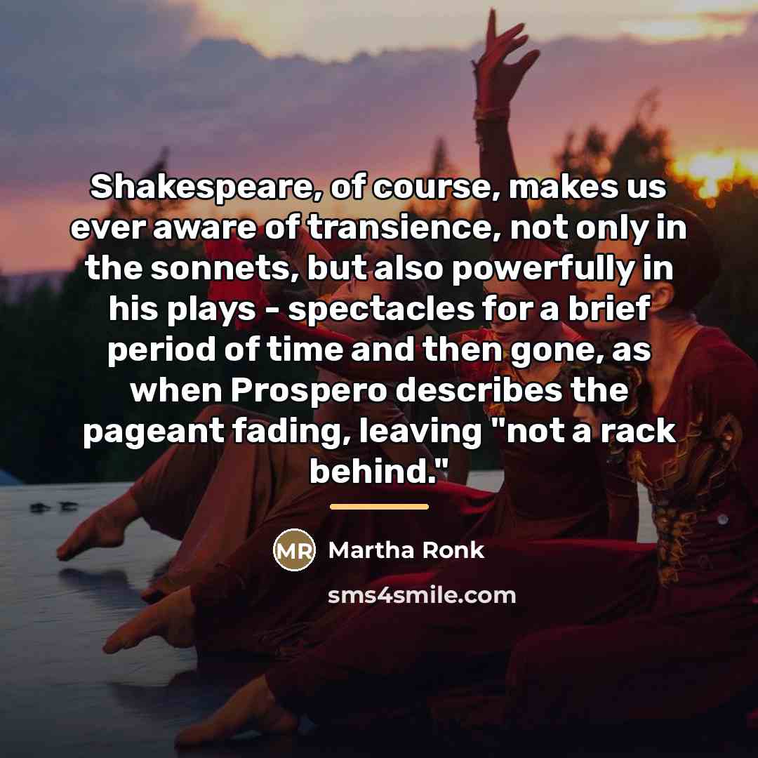 “Shakespeare, of course, makes us ever aware of transience, not…” quote by Martha Ronk