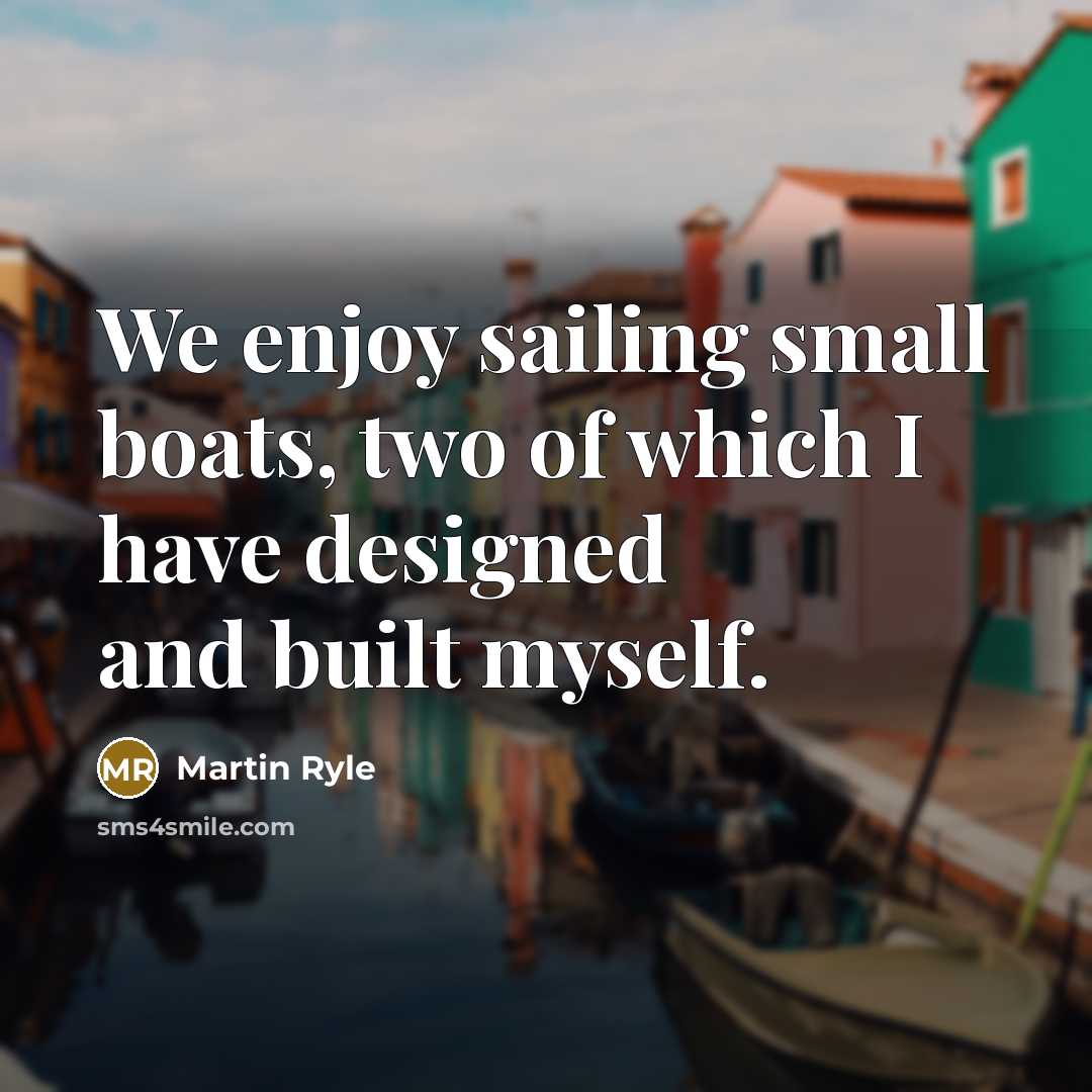 “We enjoy sailing small boats, two of which I have…” quote by Martin Ryle