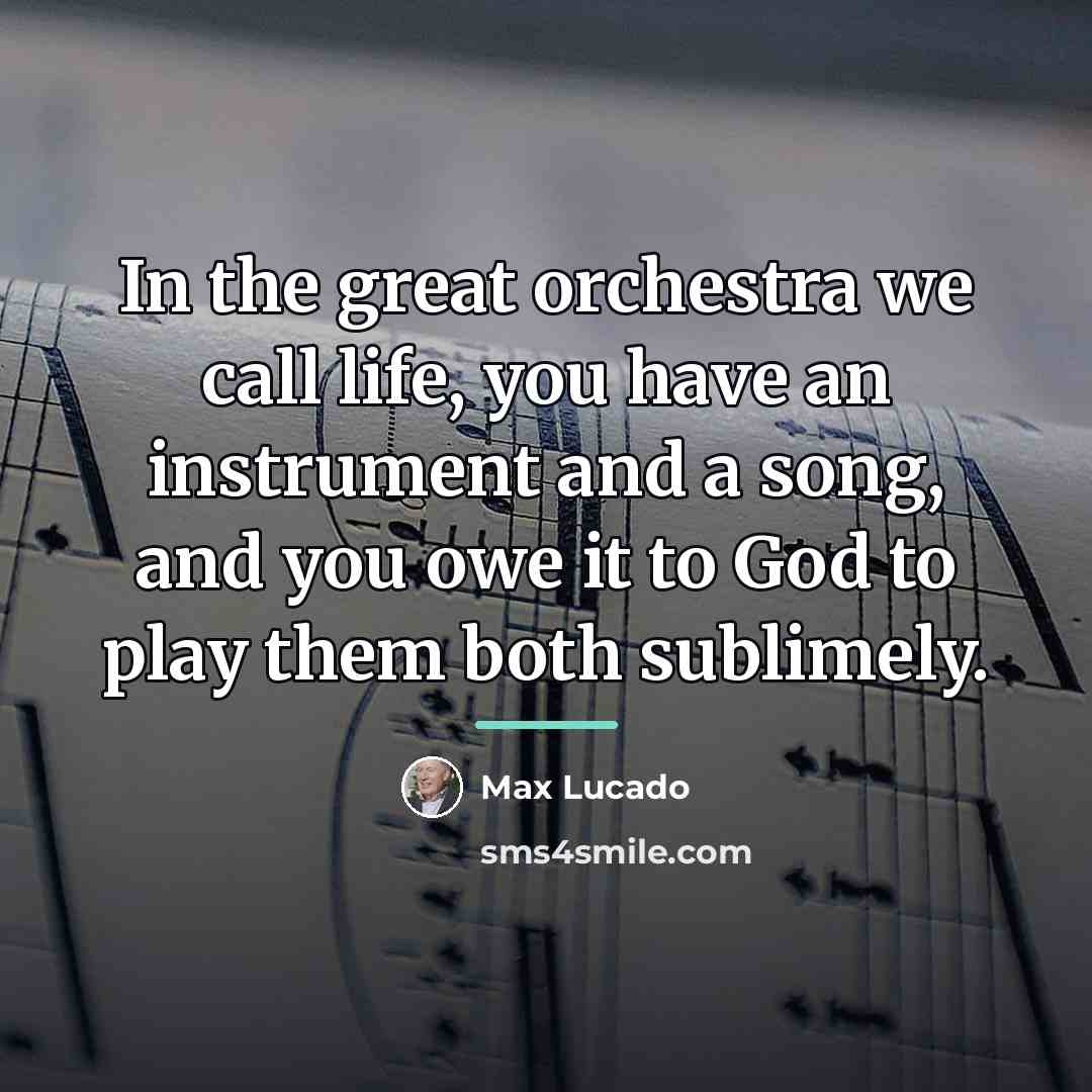 “In the great orchestra we call life, you have an…” quote by Max Lucado
