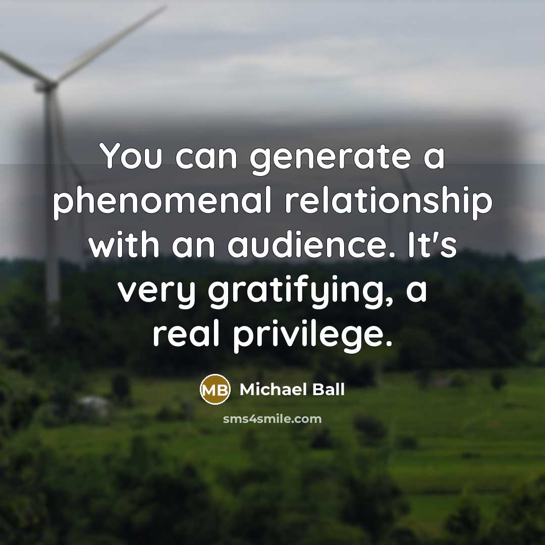 “You can generate a phenomenal relationship with an audience. It's…” quote by Michael Ball