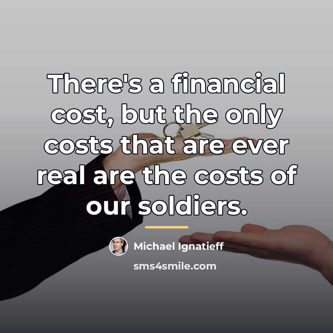 “There's a financial cost, but the only costs that are…” quote by Michael Ignatieff