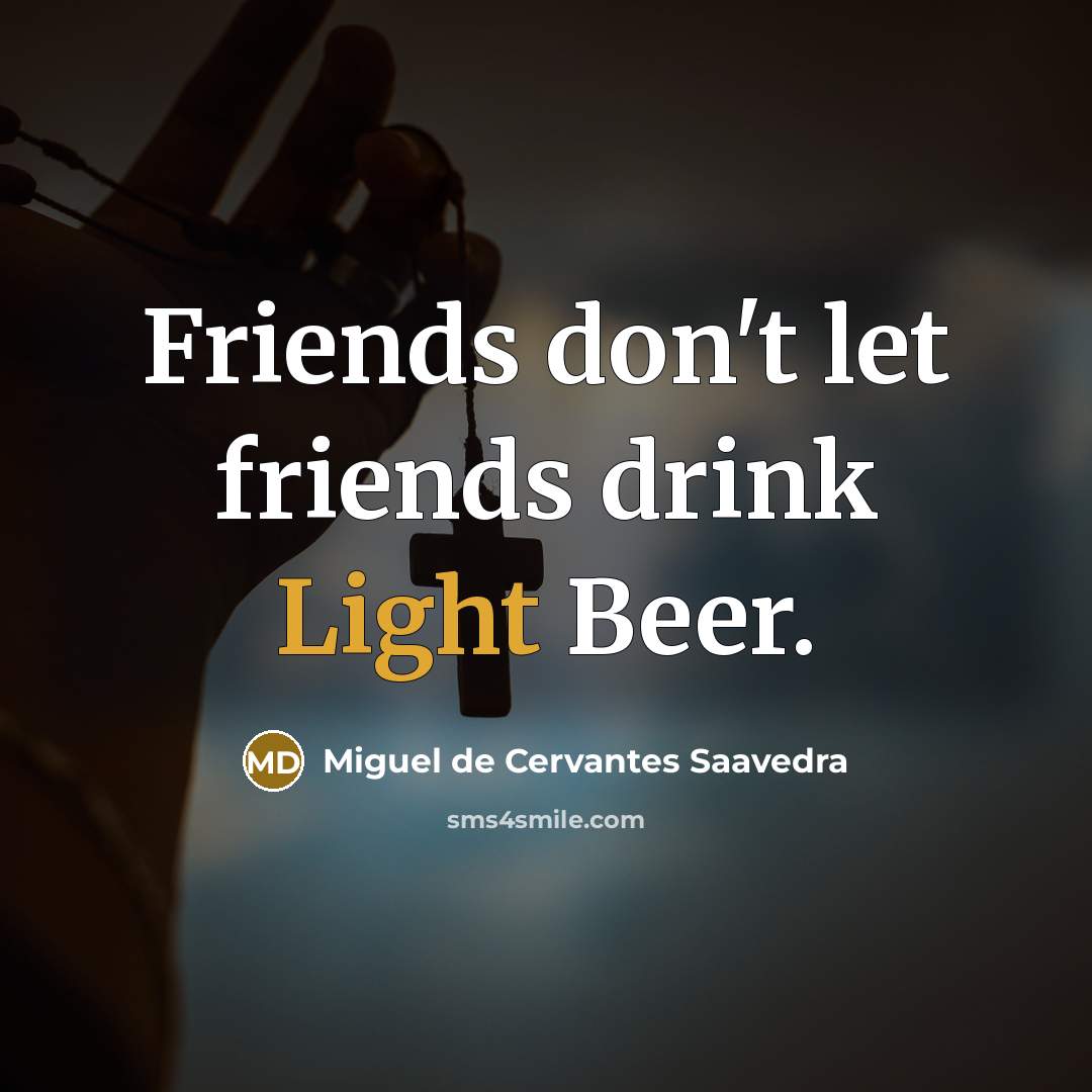 “Friends don't let friends drink Light Beer.…” quote by Miguel De Cervantes Saavedra
