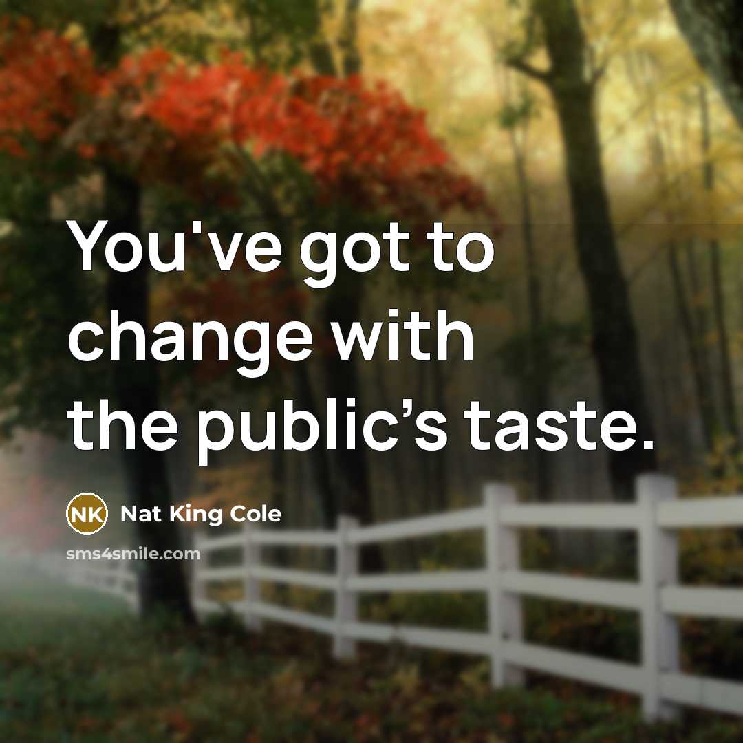 “You've got to change with the public's taste.…” quote by Nat King Cole