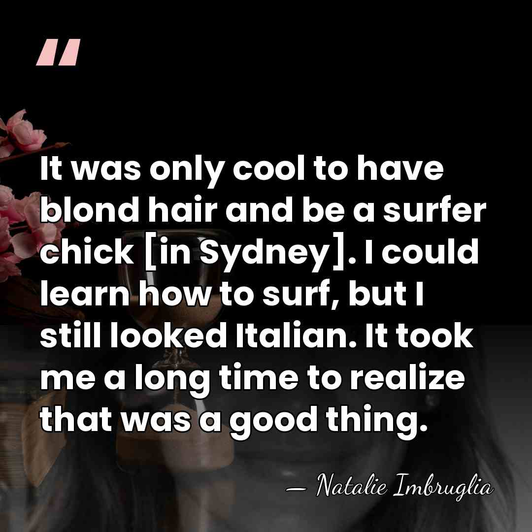 It was only cool to have blond hair and be a surfer&hellip; - Natalie Imbruglia