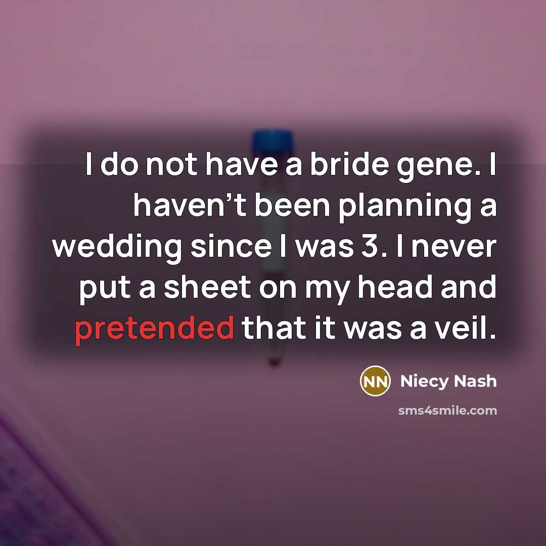 “I do not have a bride gene. I haven't been planning a wedding since I was 3. I never put a sheet on my head and pretended that it was a veil.” quote by Niecy Nash