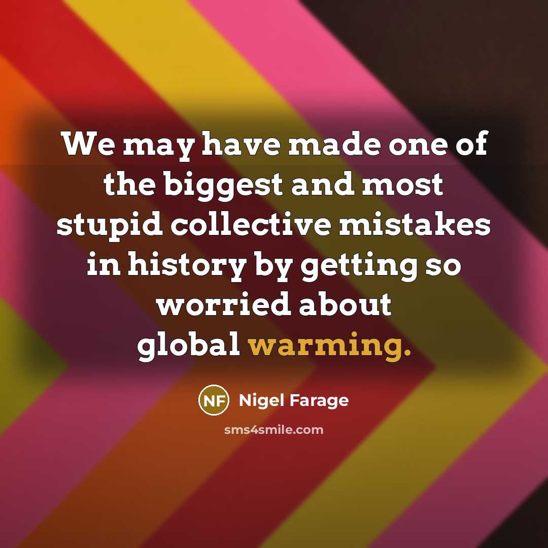 “We may have made one of the biggest and most stupid collective mistakes in history by getting so worried about global warming.” quote by Nigel Farage