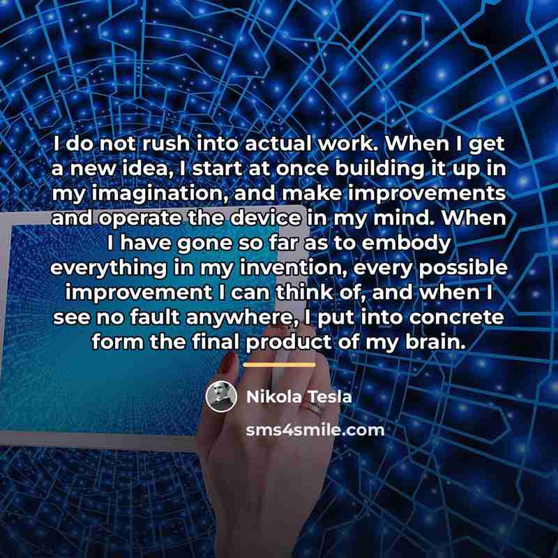 “I do not rush into actual work. When I get…” quote by Nikola Tesla