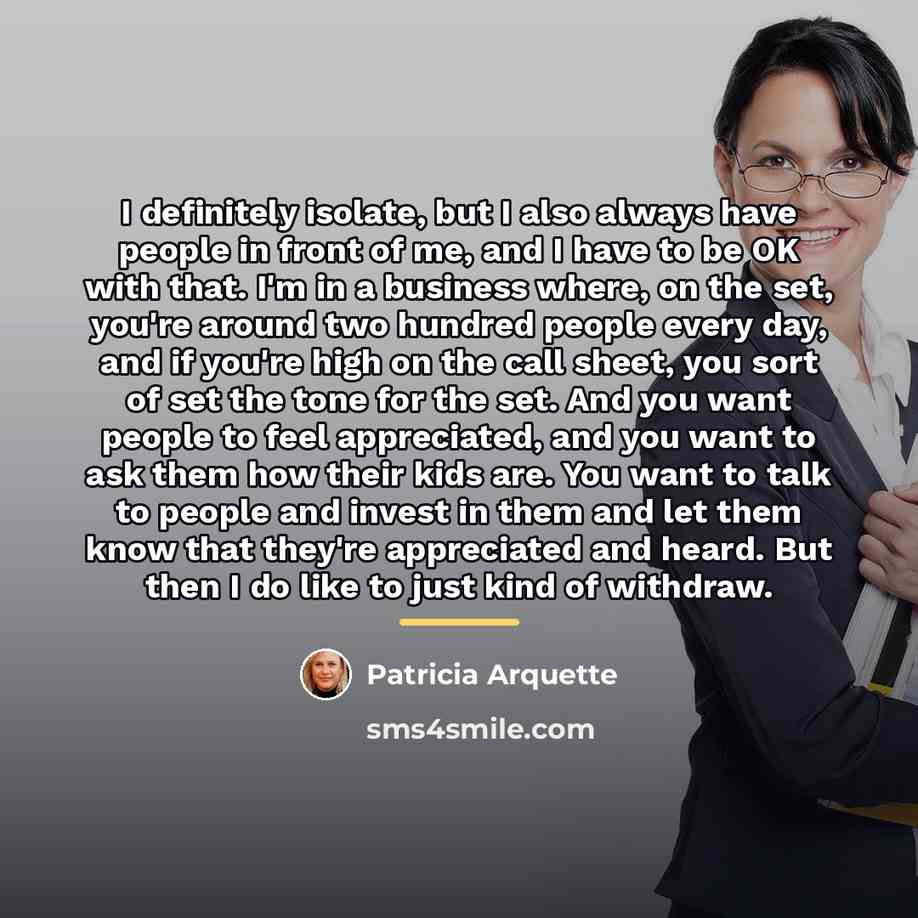 “I definitely isolate, but I also always have people in…” quote by Patricia Arquette