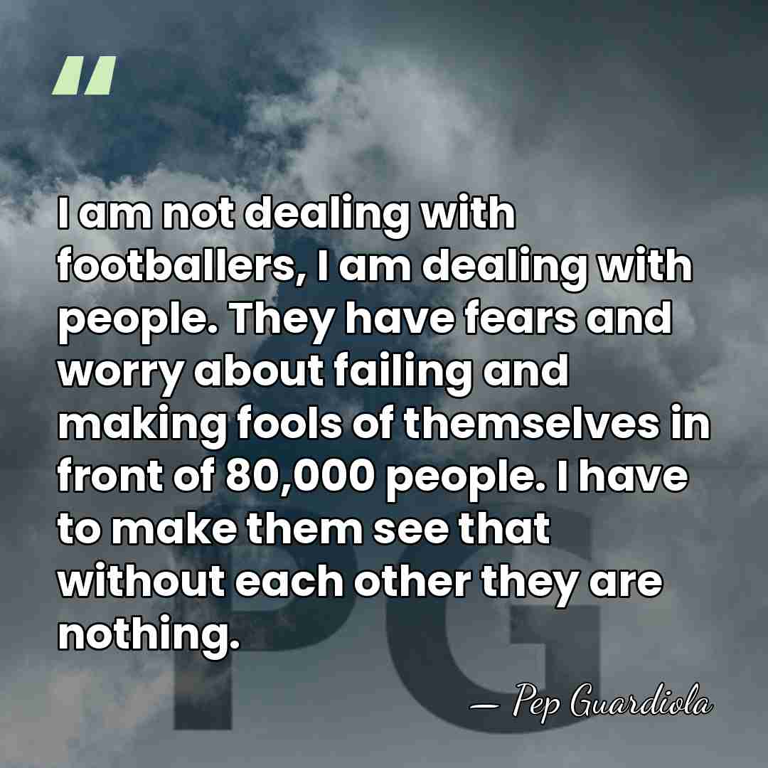I am not dealing with footballers, I am dealing with people. They&hellip; - Pep Guardiola