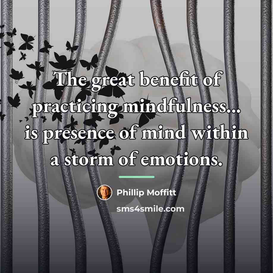 “The great benefit of practicing mindfulness... is presence of mind…” quote by Phillip Moffitt