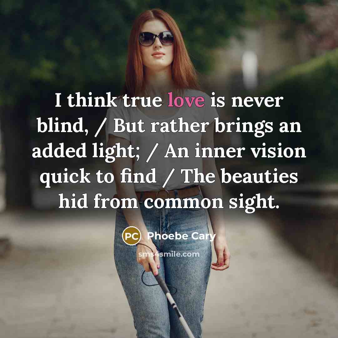 “I think true love is never blind, / But rather…” quote by Phoebe Cary