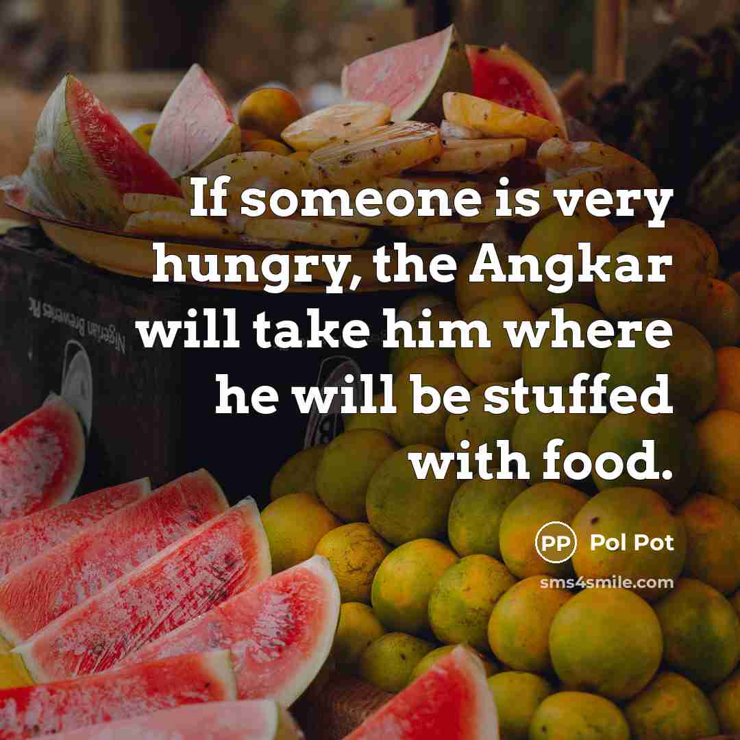 “If someone is very hungry, the Angkar will take him…” quote by Pol Pot