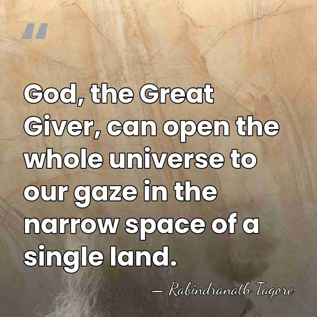 God, the Great Giver, can open the whole universe to our gaze&hellip; - Rabindranath Tagore