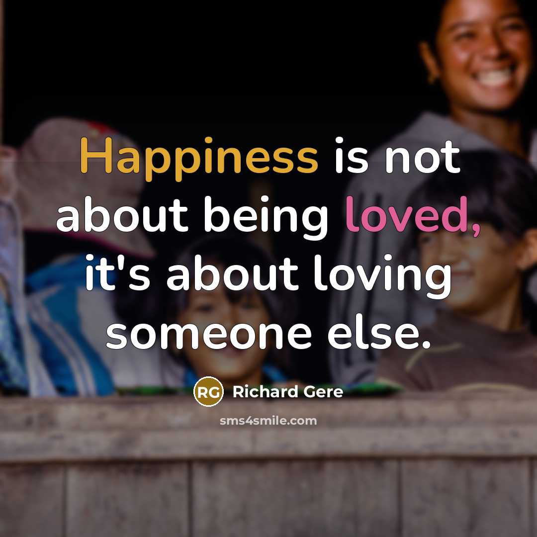 “Happiness is not about being loved, it's about loving someone…” quote by Richard Gere