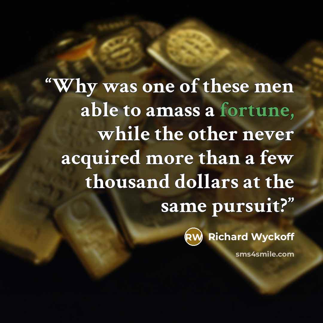 “Why was one of these men able to amass a fortune, while the other never acquired more than a few thousand dollars at the same pursuit?” quote by Richard Wyckoff