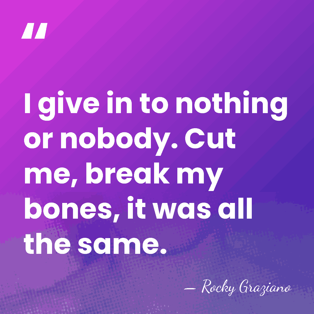 I give in to nothing or nobody. Cut me, break my bones,&hellip; - Rocky Graziano
