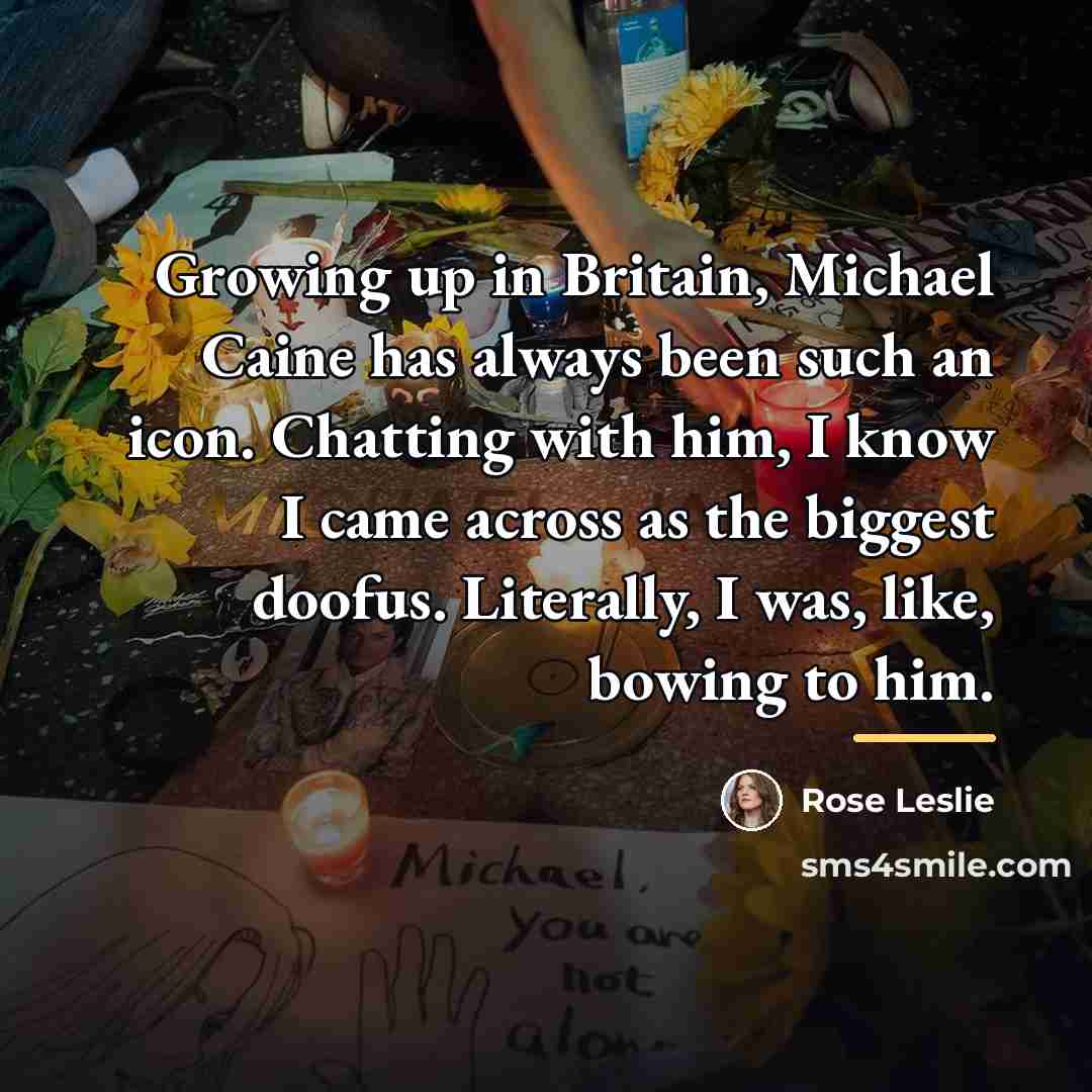 “Growing up in Britain, Michael Caine has always been such…” quote by Rose Leslie