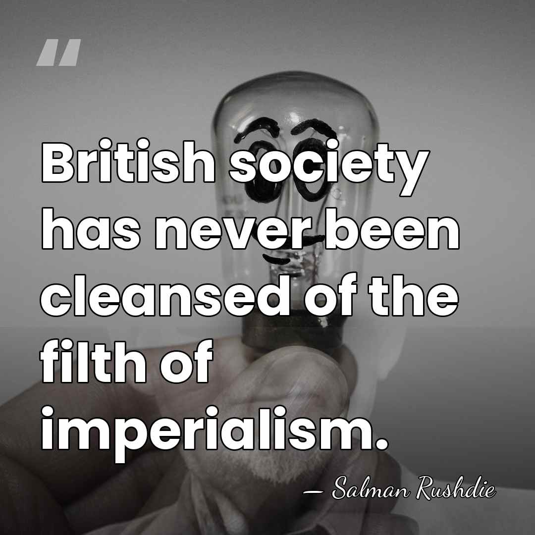 British society has never been cleansed of the filth of imperialism. - Salman Rushdie