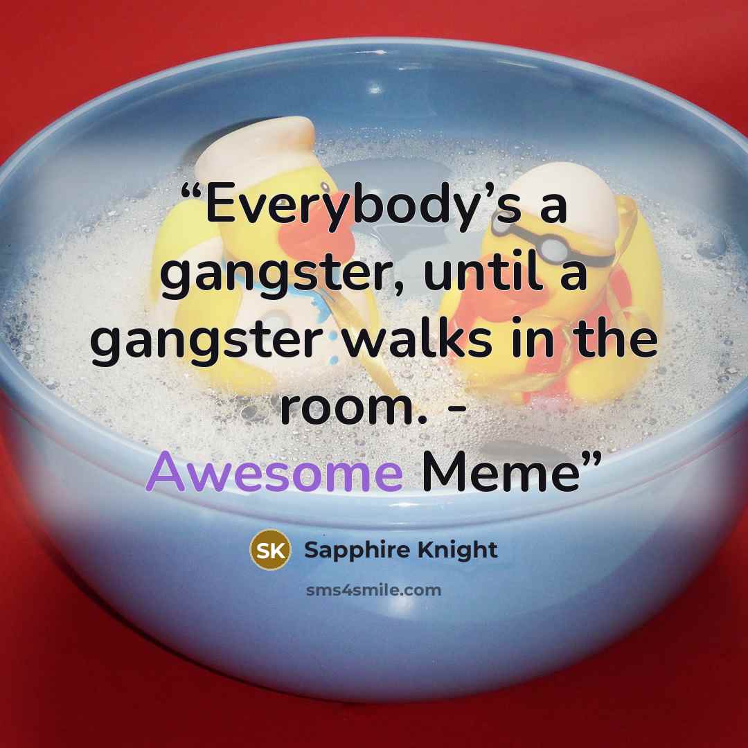 “Everybody’s a gangster, until a gangster walks in the room. - Awesome Meme” quote by Sapphire Knight