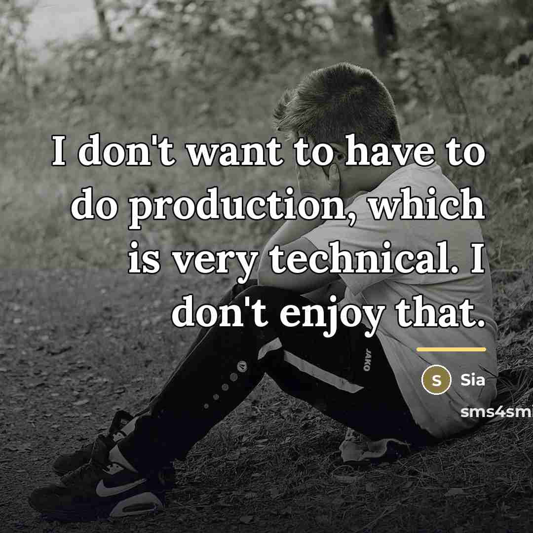 “I don't want to have to do production, which is…” quote by Sia
