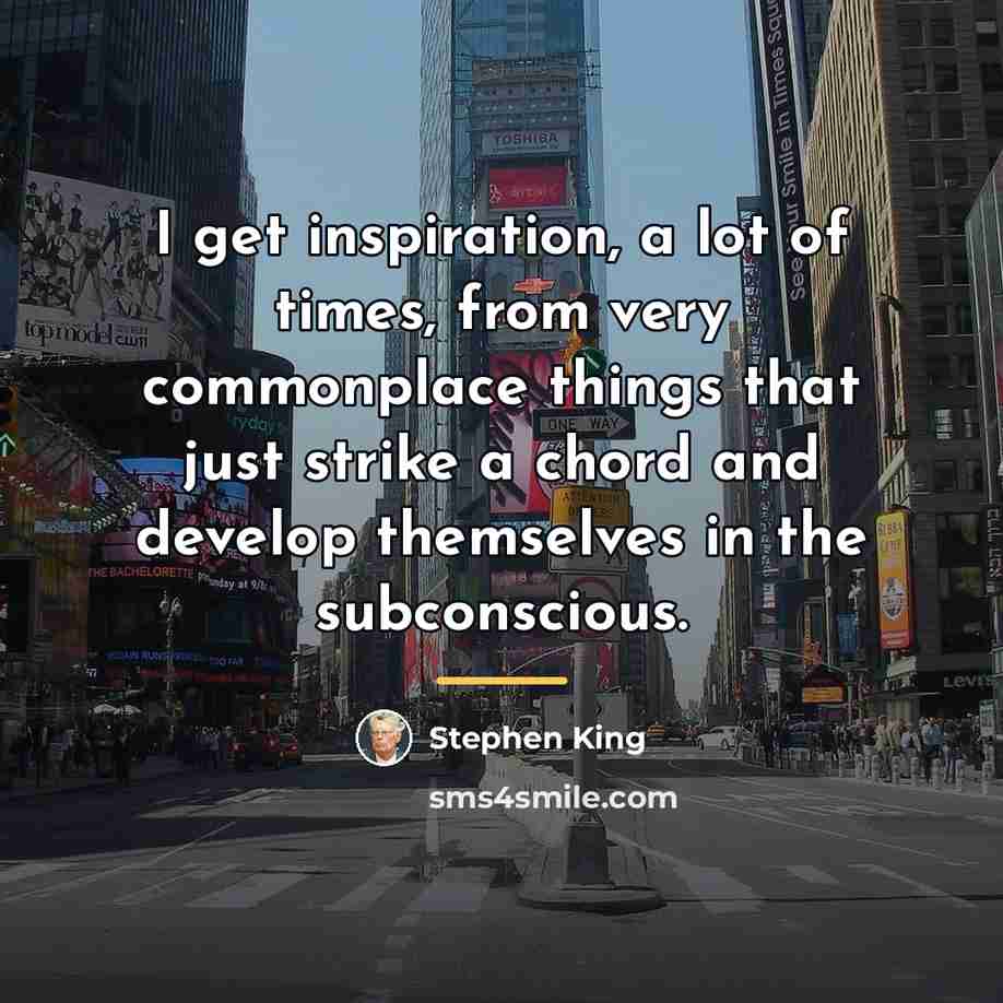 “I get inspiration, a lot of times, from very commonplace…” quote by Stephen King
