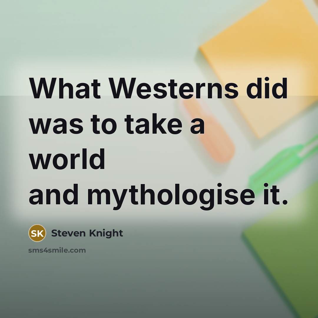 “What Westerns did was to take a world and mythologise…” quote by Steven Knight