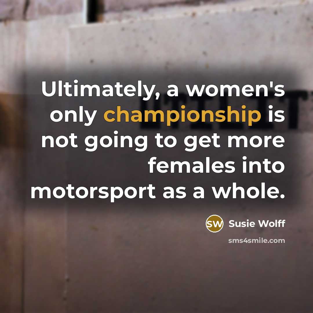 “Ultimately, a women's only championship is not going to get…” quote by Susie Wolff