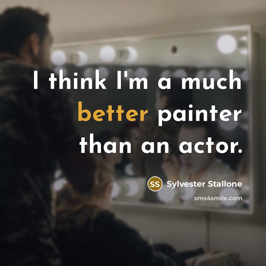 “I think I'm a much better painter than an actor.” quote by Sylvester Stallone