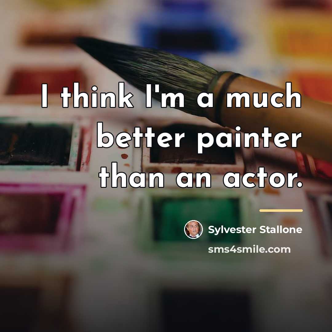“I think I'm a much better painter than an actor.…” quote by Sylvester Stallone