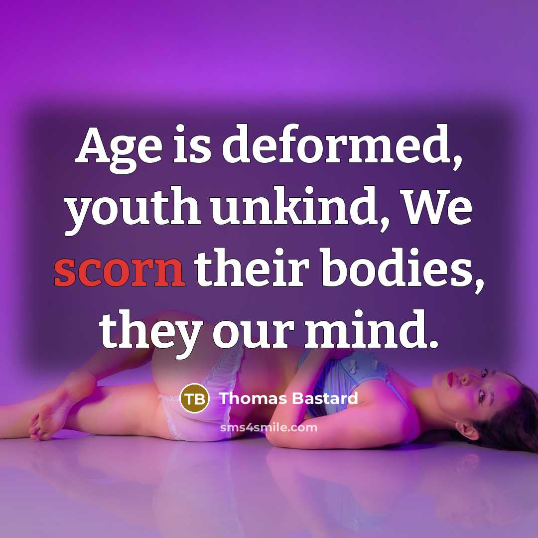 “Age is deformed, youth unkind, We scorn their bodies, they…” quote by Thomas Bastard