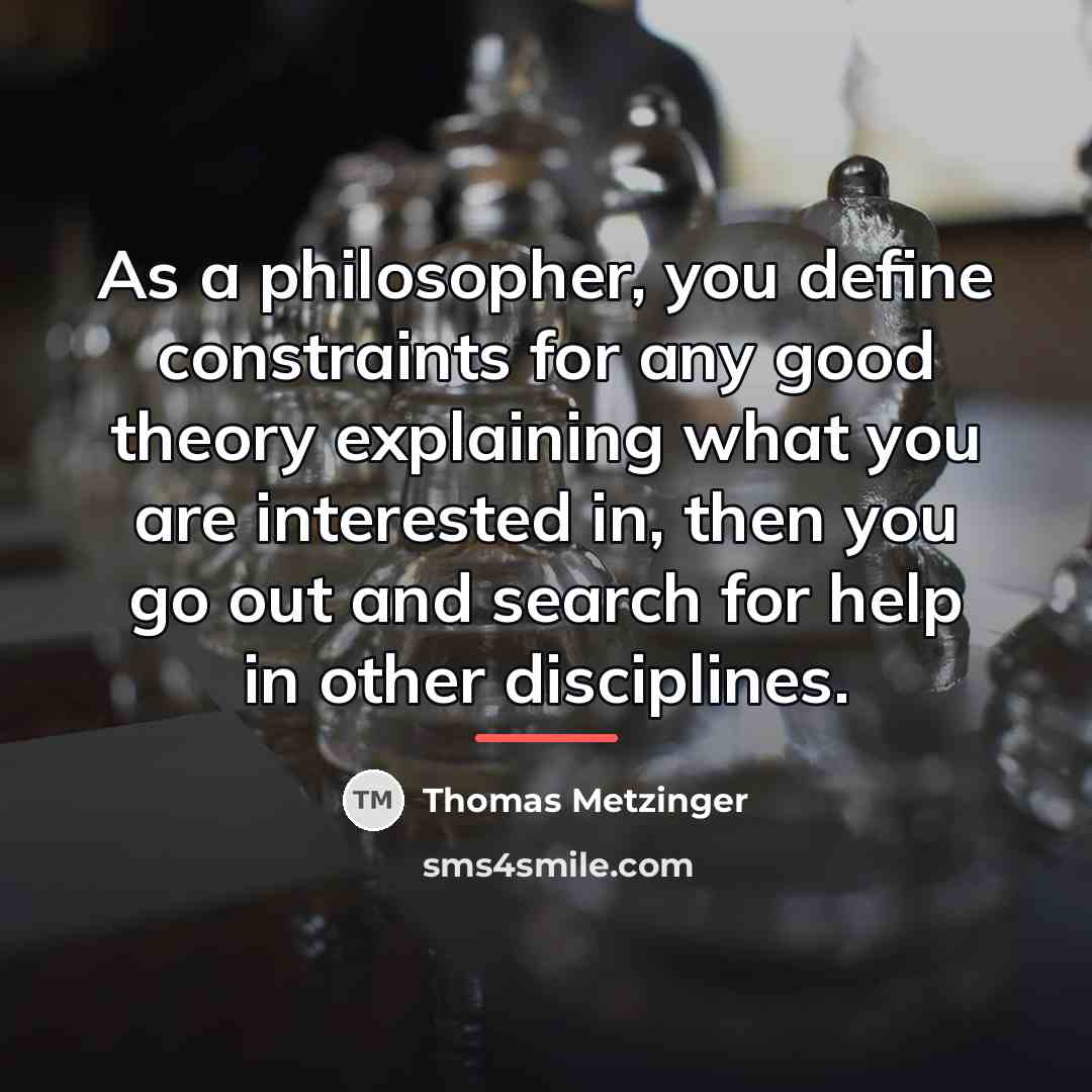 “As a philosopher, you define constraints for any good theory…” quote by Thomas Metzinger