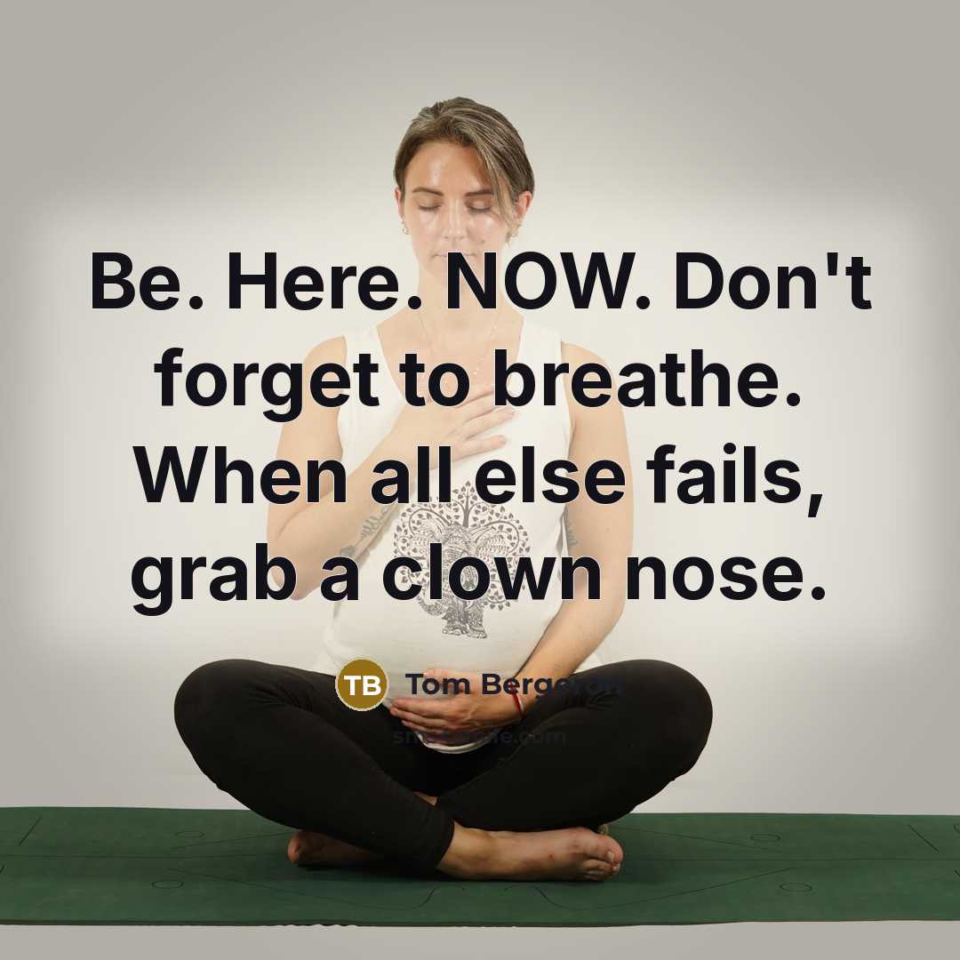 “Be. Here. NOW. Don't forget to breathe. When all else…” quote by Tom Bergeron
