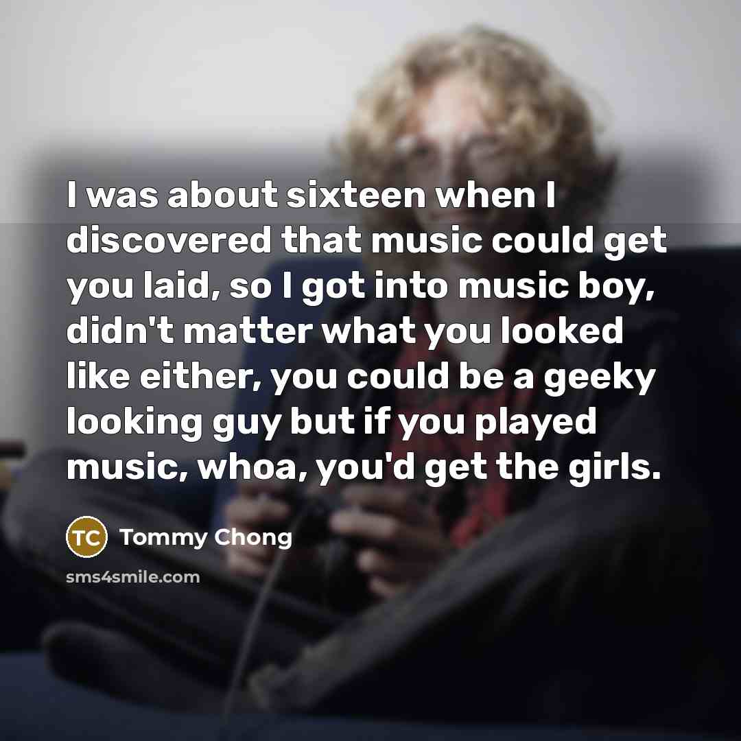 “I was about sixteen when I discovered that music could…” quote by Tommy Chong
