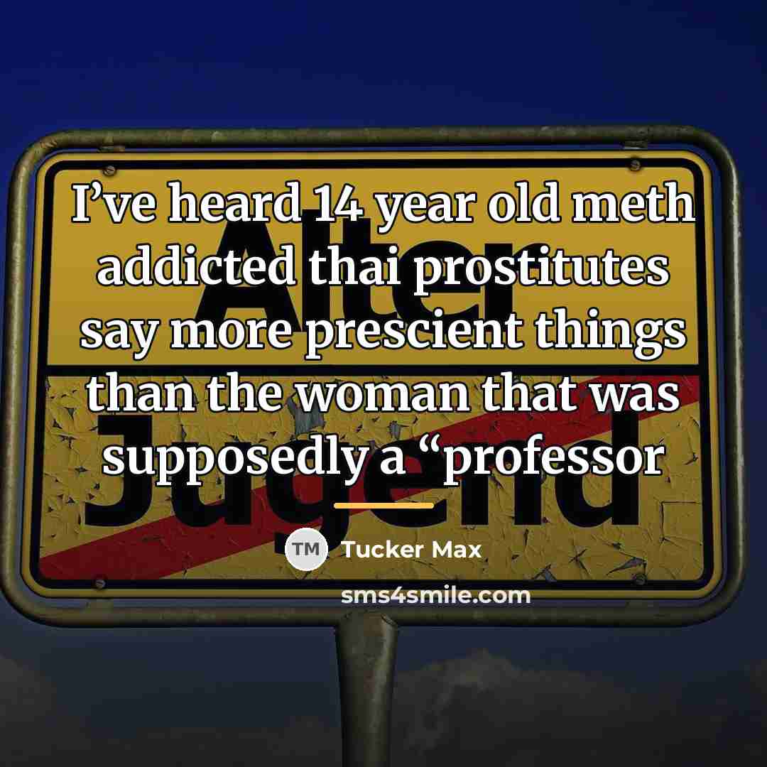 “I’ve heard 14 year old meth addicted thai prostitutes say…” quote by Tucker Max
