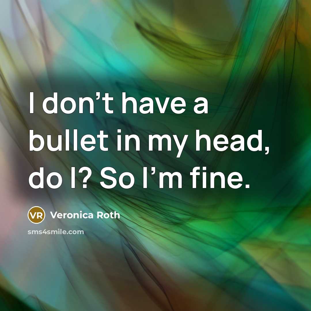 “I don't have a bullet in my head, do I?…” quote by Veronica Roth