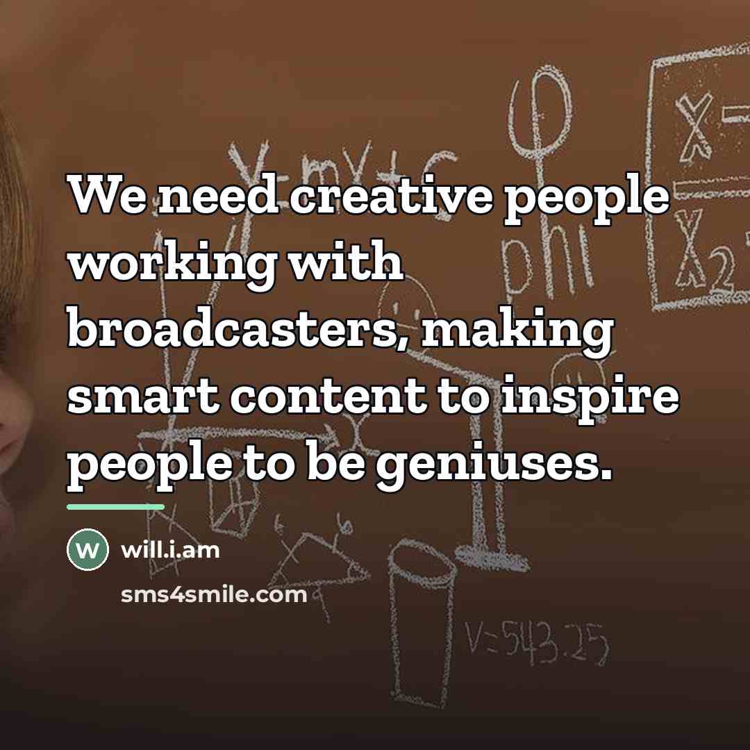 “We need creative people working with broadcasters, making smart content…” quote by will.i.am