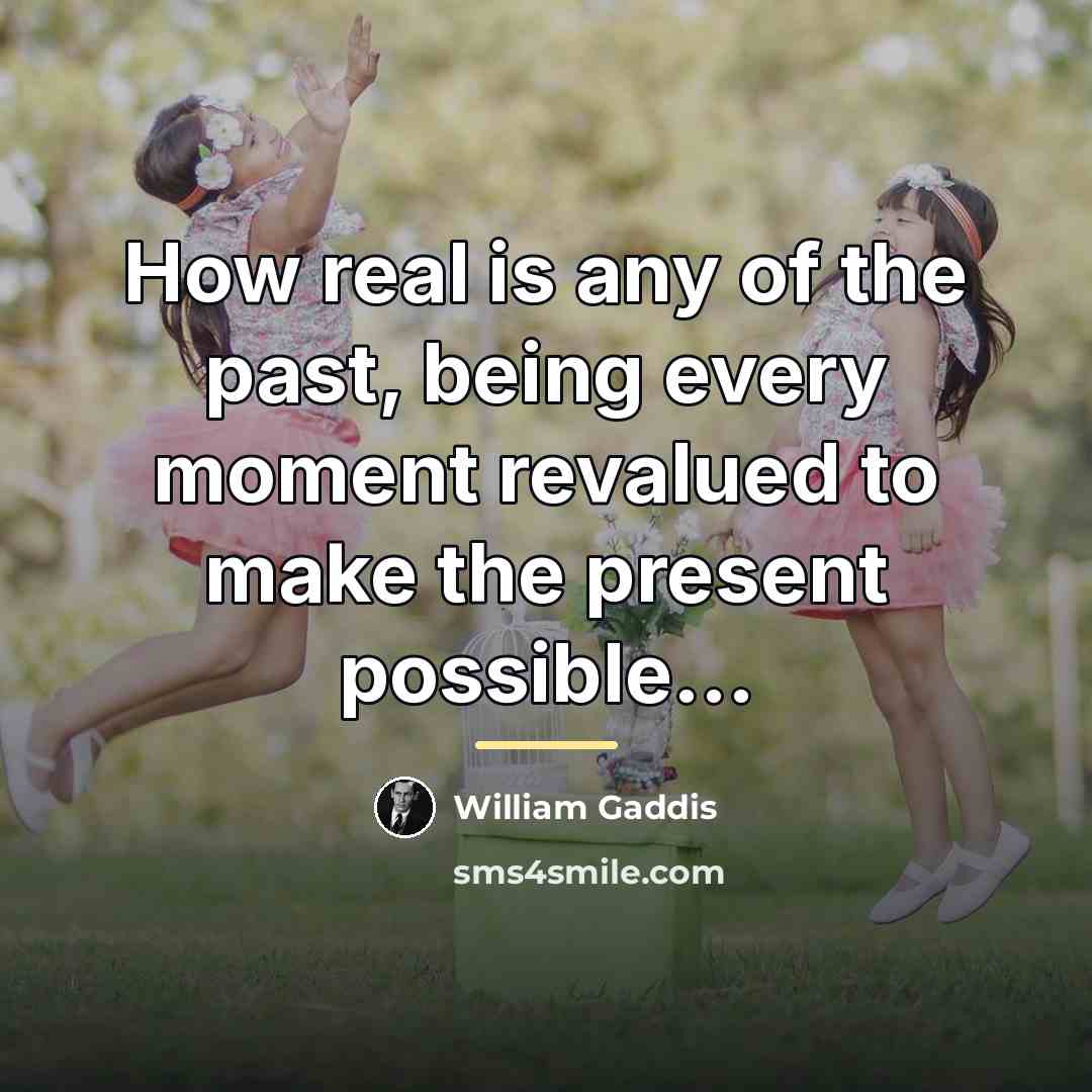 “How real is any of the past, being every moment…” quote by William Gaddis