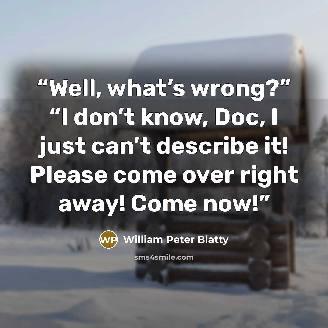 “Well, what’s wrong?” “I don’t know, Doc, I just can’t describe it! Please come over right away! Come now!” quote by William Peter Blatty