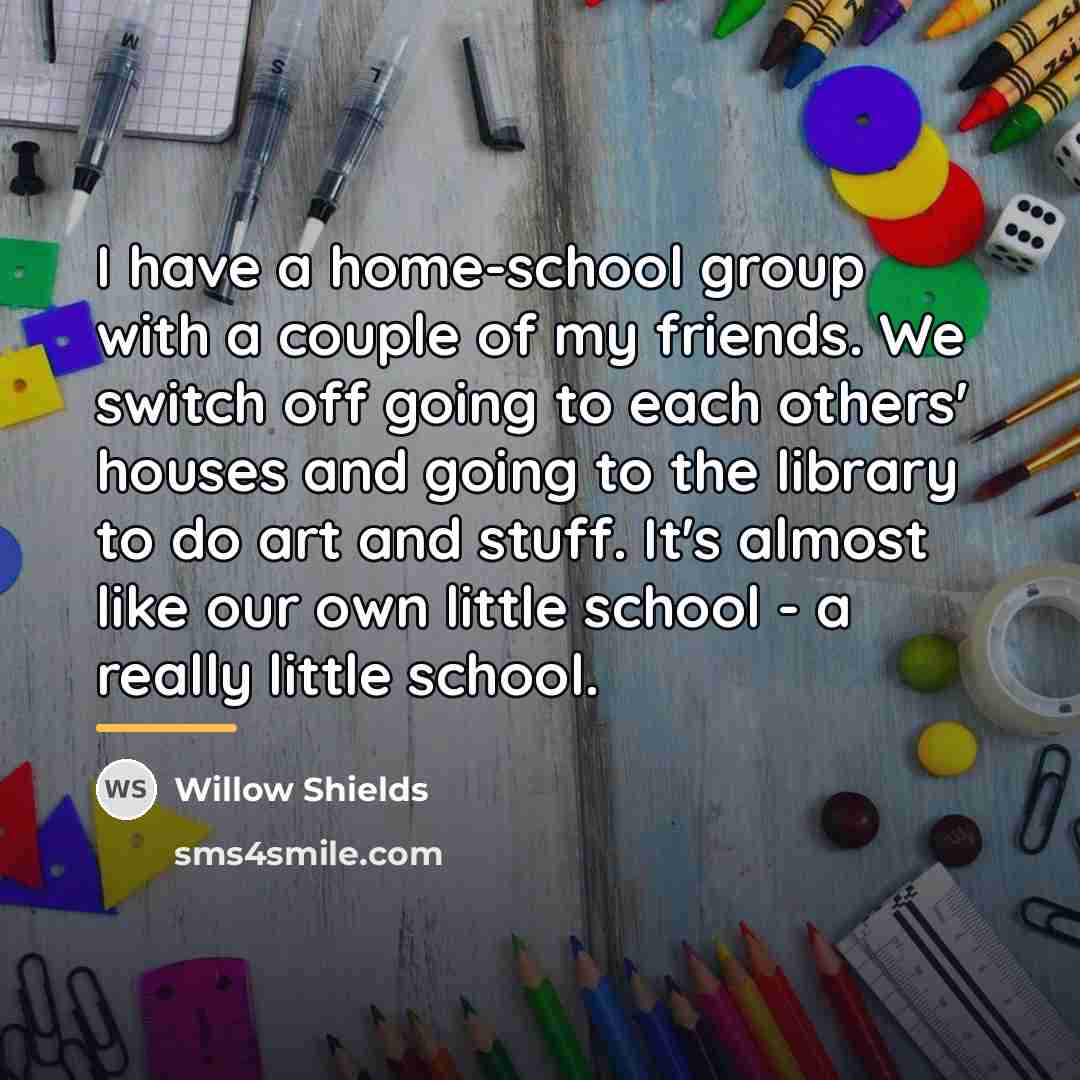 “I have a home-school group with a couple of my…” quote by Willow Shields