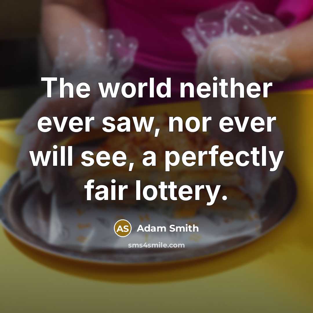 “The world neither ever saw, nor ever will see, a perfectly fair lottery.” quote by Adam Smith