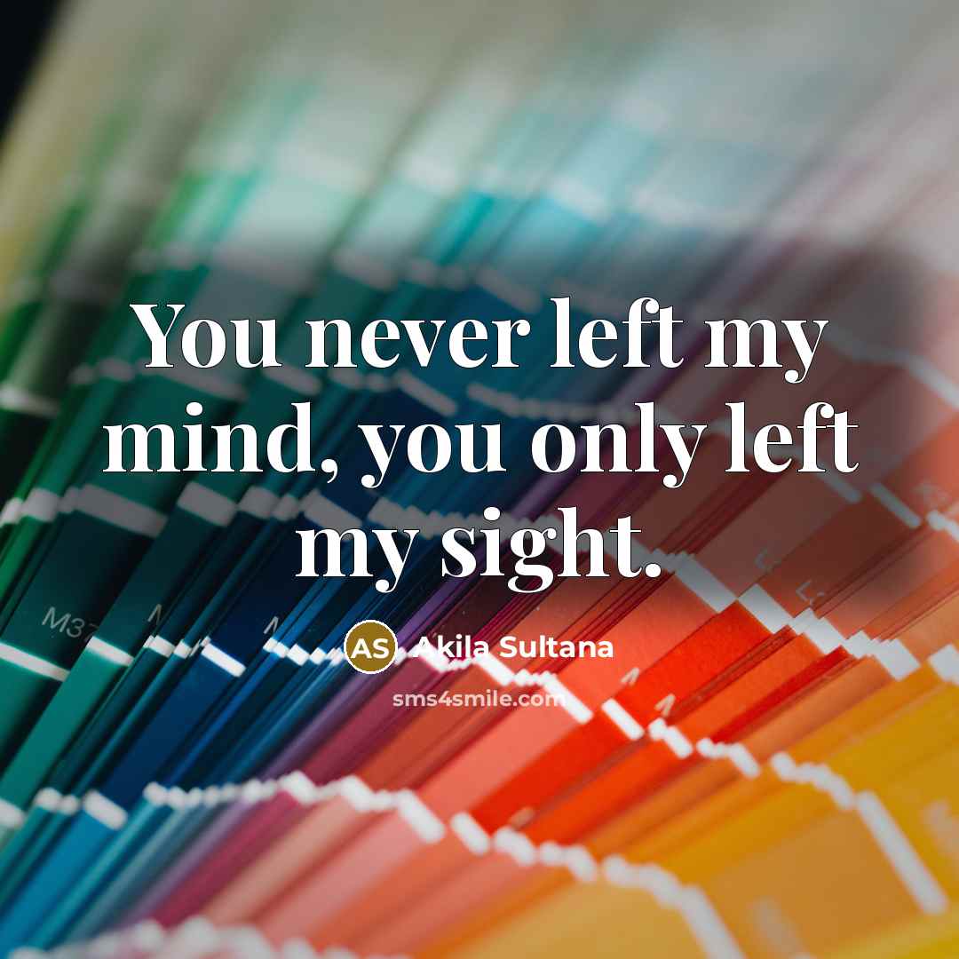 “You never left my mind, you only left my sight.…” quote by Akila Sultana