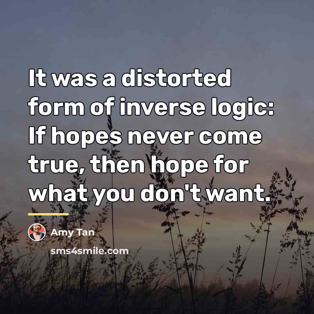 “It was a distorted form of inverse logic: If hopes…” quote by Amy Tan