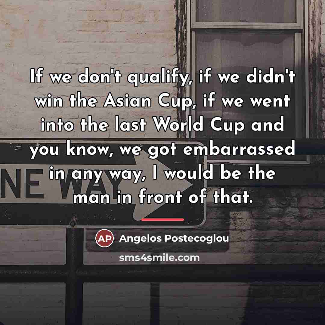 “If we don't qualify, if we didn't win the Asian…” quote by Angelos Postecoglou