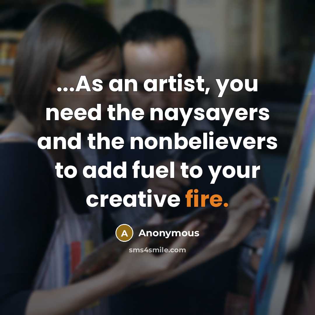 “...As an artist, you need the naysayers and the nonbelievers…” quote by Anonymous